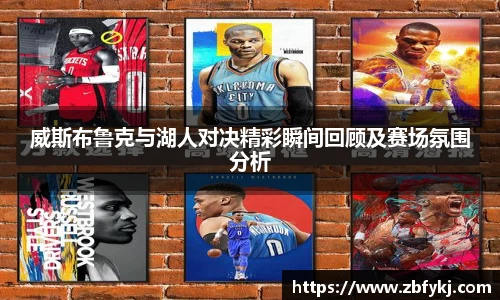 威斯布鲁克与湖人对决精彩瞬间回顾及赛场氛围分析