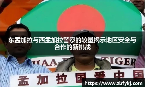 东孟加拉与西孟加拉警察的较量揭示地区安全与合作的新挑战