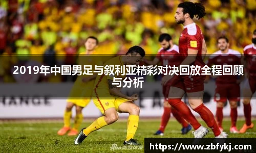 2019年中国男足与叙利亚精彩对决回放全程回顾与分析